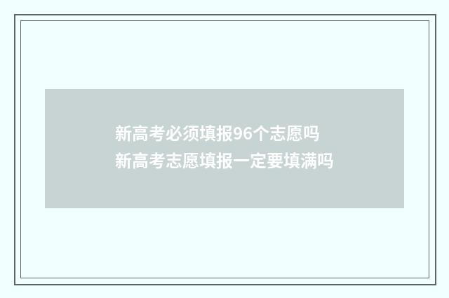 新高考必须填报96个志愿吗 新高考志愿填报一定要填满吗
