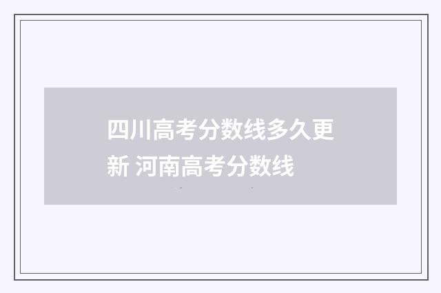 四川高考分数线多久更新 河南高考分数线