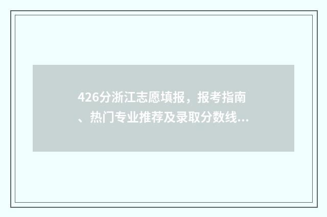 426分浙江志愿填报，报考指南、热门专业推荐及录取分数线 浙江高考录取志愿