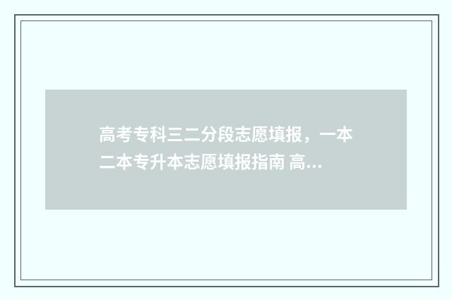 高考专科三二分段志愿填报，一本二本专升本志愿填报指南 高考专科3+2多少分录取