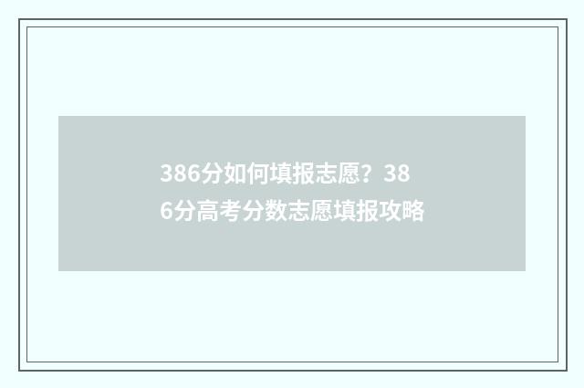 386分如何填报志愿？386分高考分数志愿填报攻略