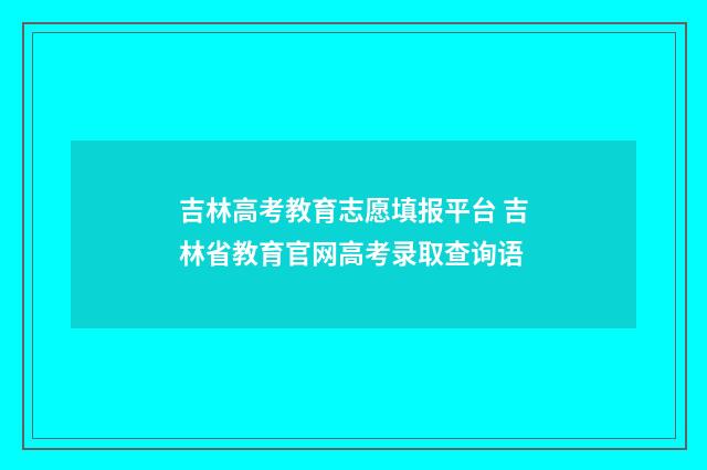 吉林高考教育志愿填报平台 吉林省教育官网高考录取查询语