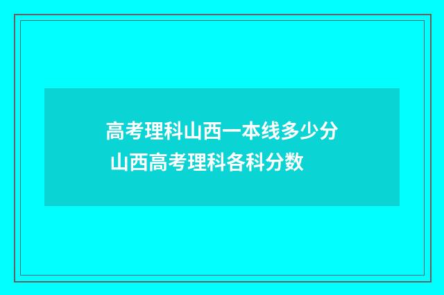高考理科山西一本线多少分 山西高考理科各科分数