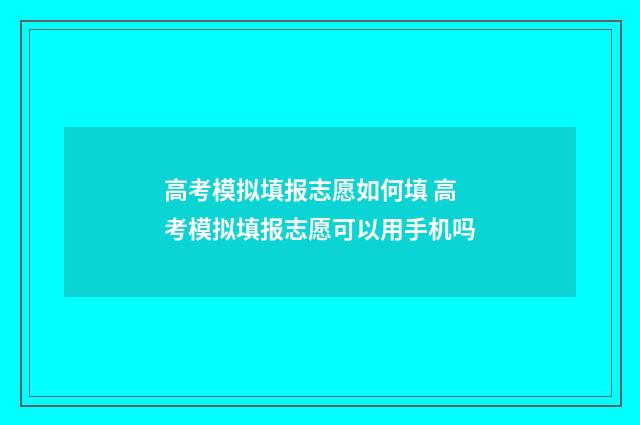 高考模拟填报志愿如何填 高考模拟填报志愿可以用手机吗