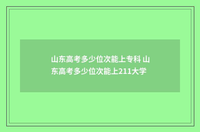 山东高考多少位次能上专科 山东高考多少位次能上211大学