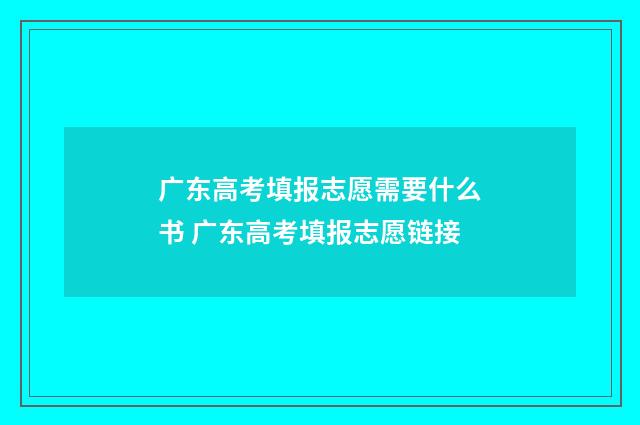 广东高考填报志愿需要什么书 广东高考填报志愿链接
