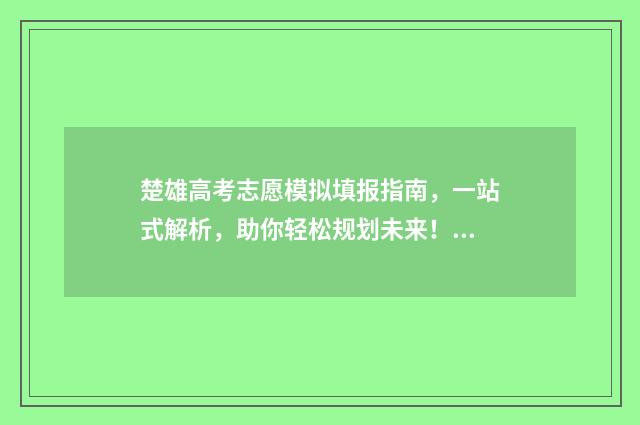 楚雄高考志愿模拟填报指南，一站式解析，助你轻松规划未来！ 楚雄市高考