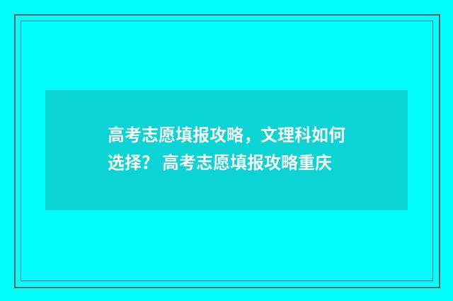 高考志愿填报攻略，文理科如何选择？ 高考志愿填报攻略重庆