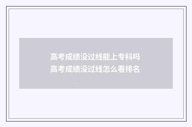 高考成绩没过线能上专科吗 高考成绩没过线怎么看排名