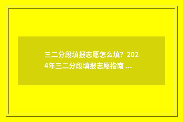 三二分段填报志愿怎么填？2024年三二分段填报志愿指南 三二分段怎么报名