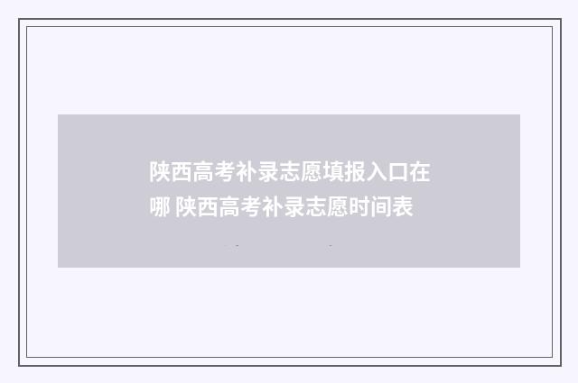 陕西高考补录志愿填报入口在哪 陕西高考补录志愿时间表