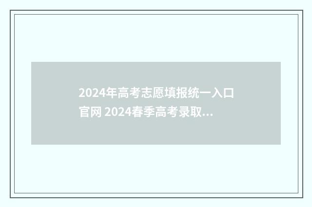 2024年高考志愿填报统一入口官网 2024春季高考录取分数线