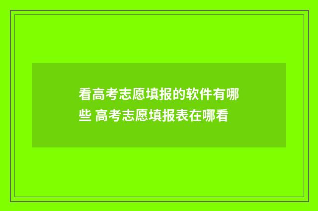 看高考志愿填报的软件有哪些 高考志愿填报表在哪看