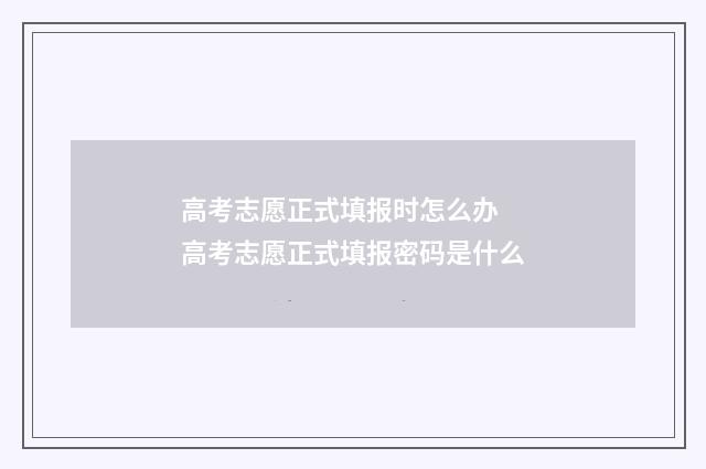高考志愿正式填报时怎么办 高考志愿正式填报密码是什么
