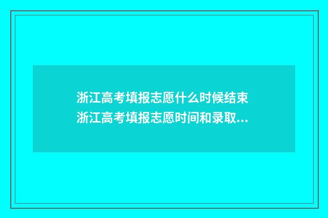 浙江高考填报志愿什么时候结束 浙江高考填报志愿时间和录取时间
