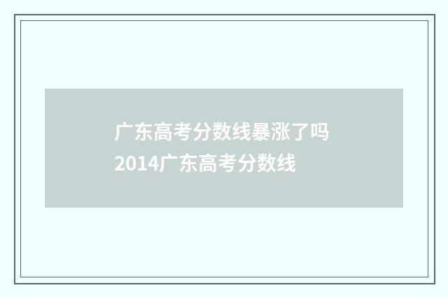 广东高考分数线暴涨了吗 2014广东高考分数线