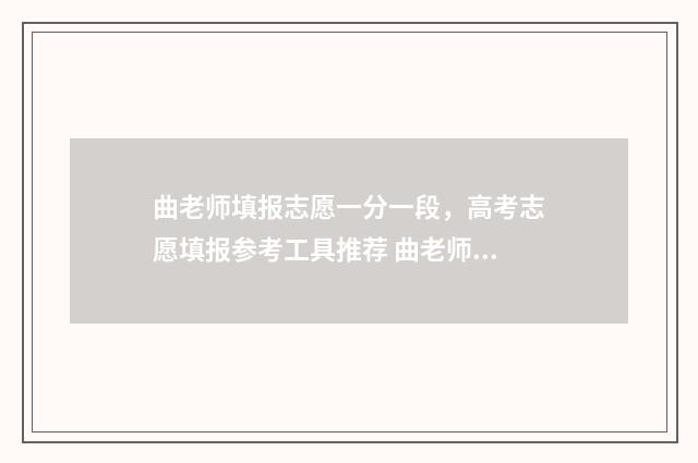 曲老师填报志愿一分一段，高考志愿填报参考工具推荐 曲老师志愿卡有用吗