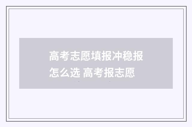 高考志愿填报冲稳报怎么选 高考报志愿