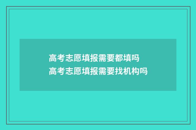 高考志愿填报需要都填吗 高考志愿填报需要找机构吗