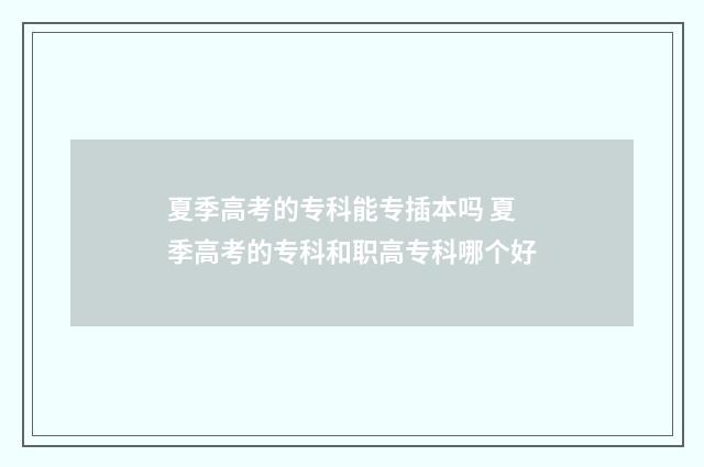 夏季高考的专科能专插本吗 夏季高考的专科和职高专科哪个好