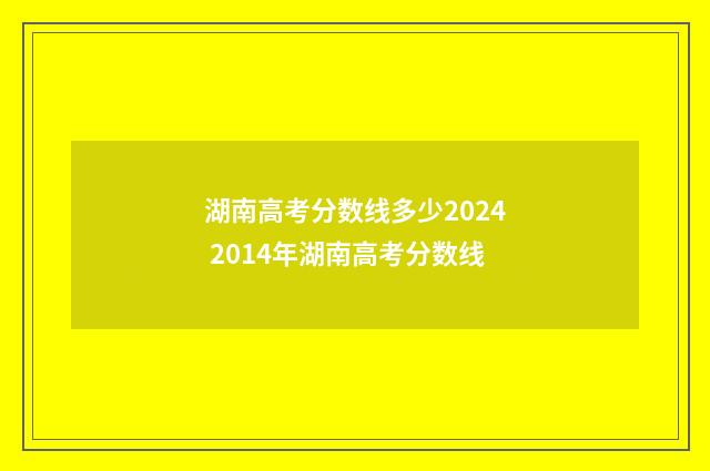 湖南高考分数线多少2024 2014年湖南高考分数线