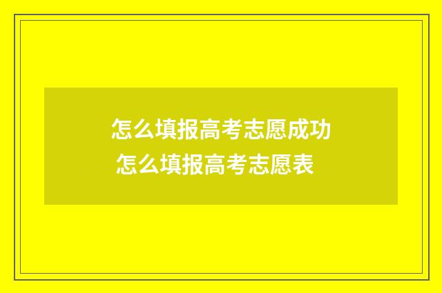 怎么填报高考志愿成功 怎么填报高考志愿表