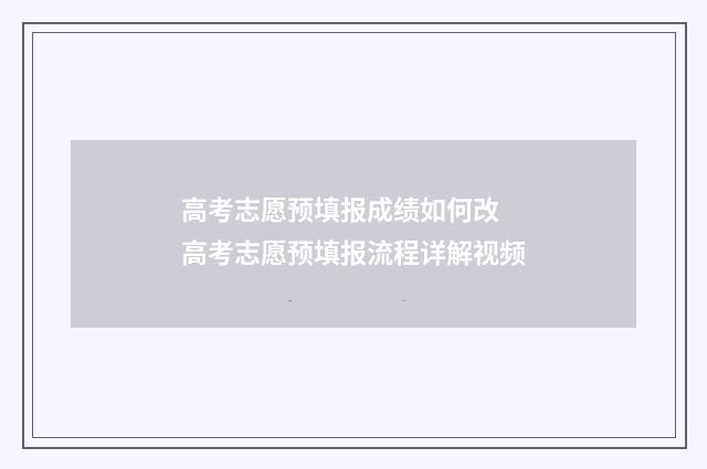 高考志愿预填报成绩如何改 高考志愿预填报流程详解视频