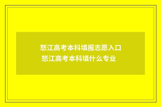 怒江高考本科填报志愿入口 怒江高考本科填什么专业