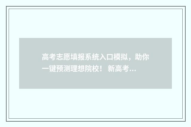 高考志愿填报系统入口模拟，助你一键预测理想院校！ 新高考怎样填报志愿