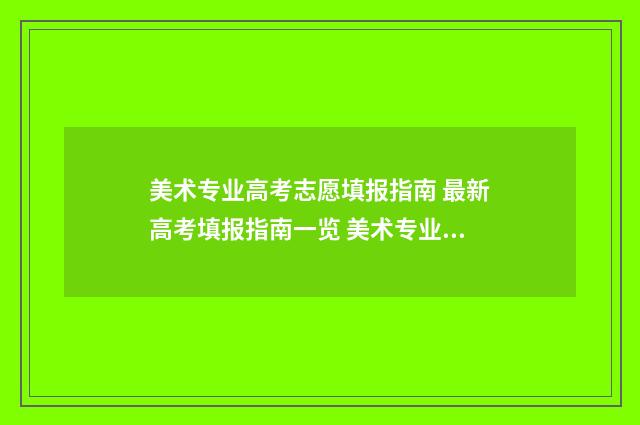 美术专业高考志愿填报指南 最新高考填报指南一览 美术专业高考志愿填报软件哪个好