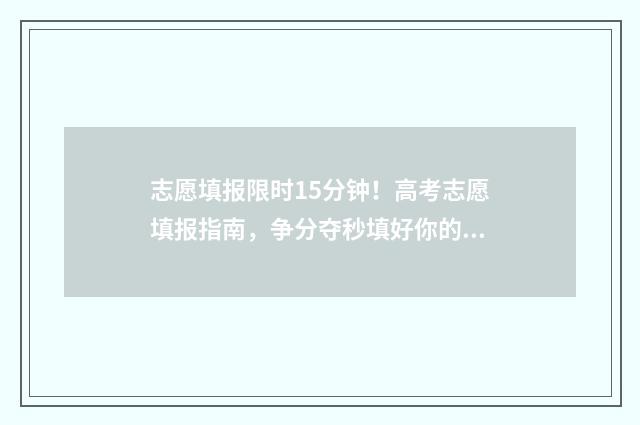 志愿填报限时15分钟！高考志愿填报指南，争分夺秒填好你的未来 志愿填报限时间吗