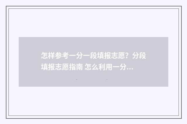 怎样参考一分一段填报志愿？分段填报志愿指南 怎么利用一分一段表报考学校