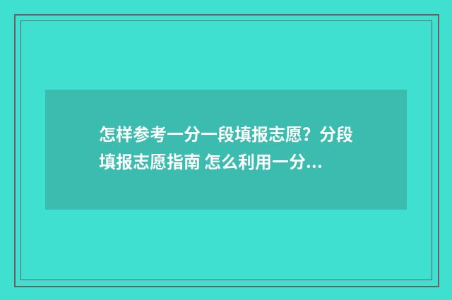 怎样参考一分一段填报志愿？分段填报志愿指南 怎么利用一分一段表报考学校