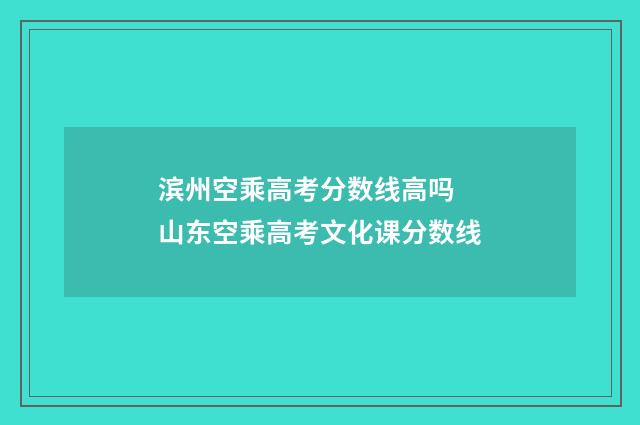 滨州空乘高考分数线高吗 山东空乘高考文化课分数线