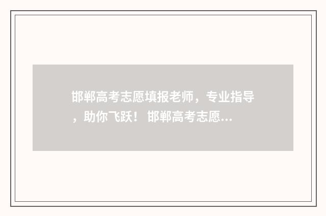 邯郸高考志愿填报老师，专业指导，助你飞跃！ 邯郸高考志愿填报