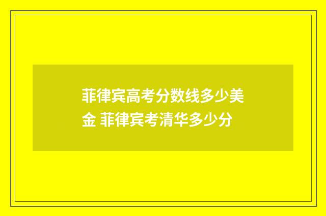 菲律宾高考分数线多少美金 菲律宾考清华多少分