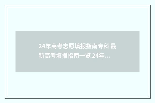 24年高考志愿填报指南专科 最新高考填报指南一览 24年高考志愿填报时间节点