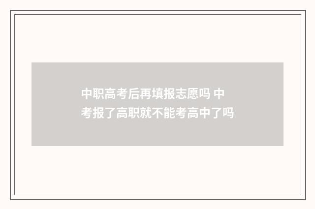 中职高考后再填报志愿吗 中考报了高职就不能考高中了吗