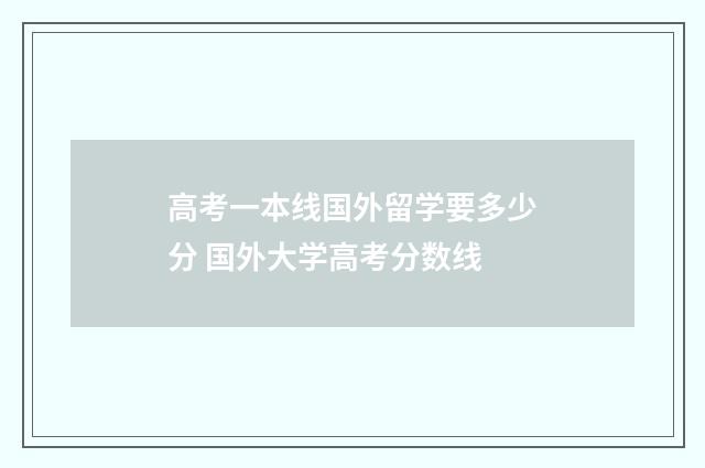 高考一本线国外留学要多少分 国外大学高考分数线