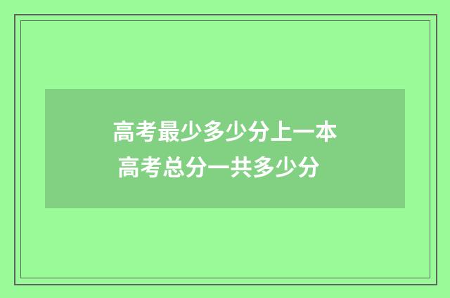 高考最少多少分上一本 高考总分一共多少分
