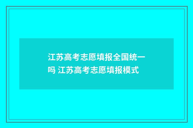江苏高考志愿填报全国统一吗 江苏高考志愿填报模式
