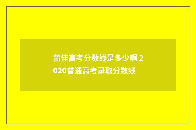 蒲佳高考分数线是多少啊 2020普通高考录取分数线