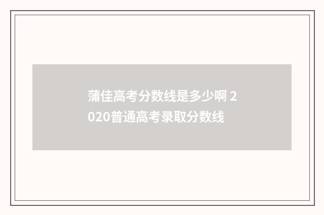 蒲佳高考分数线是多少啊 2020普通高考录取分数线