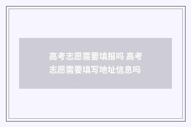 高考志愿需要填报吗 高考志愿需要填写地址信息吗