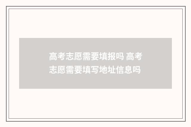 高考志愿需要填报吗 高考志愿需要填写地址信息吗