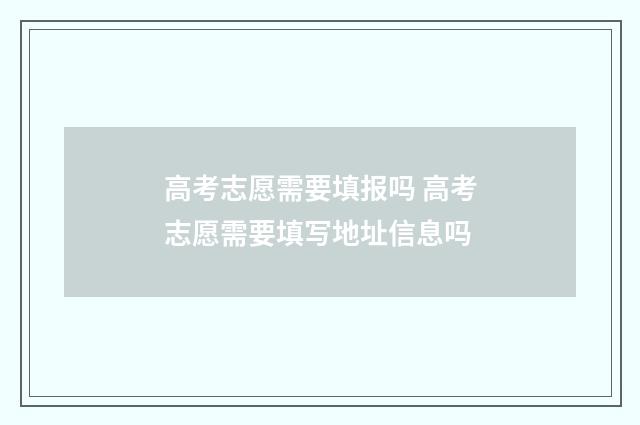 高考志愿需要填报吗 高考志愿需要填写地址信息吗