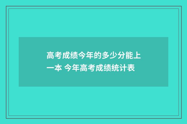 高考成绩今年的多少分能上一本 今年高考成绩统计表