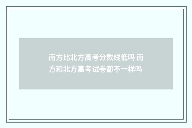 南方比北方高考分数线低吗 南方和北方高考试卷都不一样吗