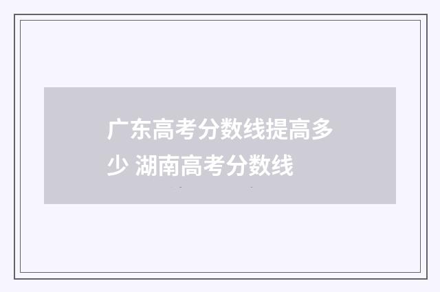 广东高考分数线提高多少 湖南高考分数线