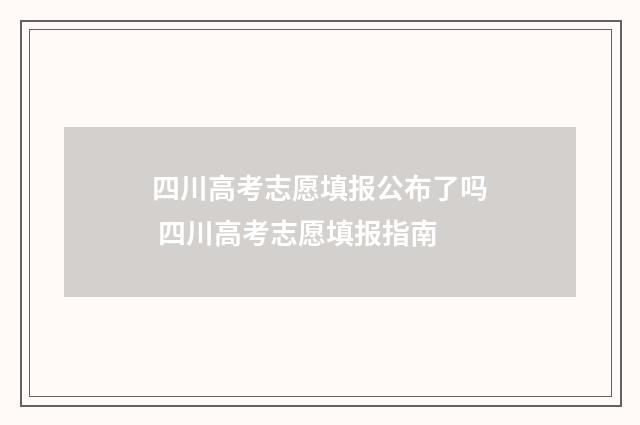 四川高考志愿填报公布了吗 四川高考志愿填报指南